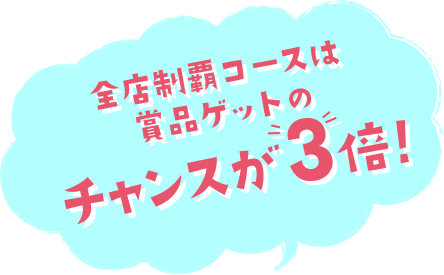 全店制覇コースは商品ゲットのチャンスが3倍!